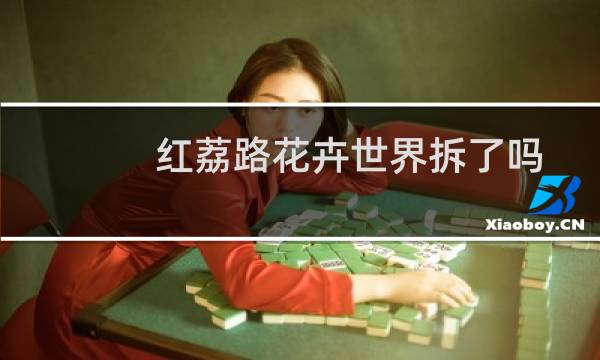 红荔路花卉世界拆了吗