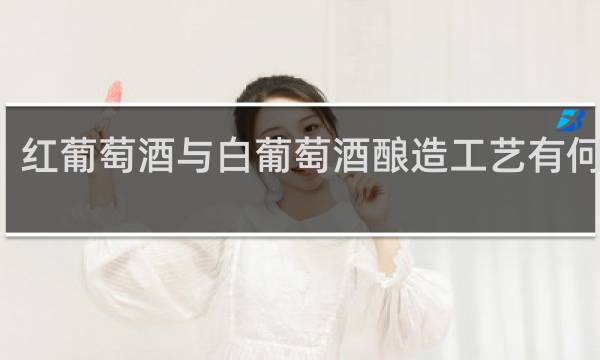 红葡萄酒与白葡萄酒酿造工艺有何不同?