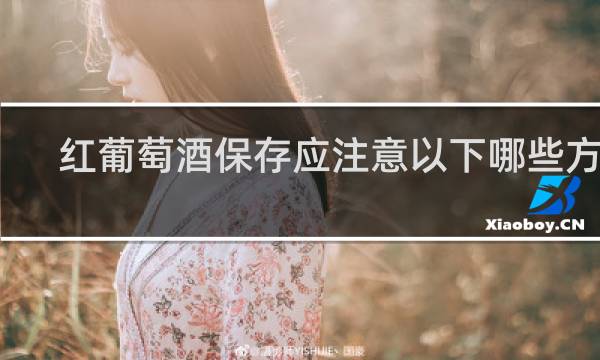 红葡萄酒保存应注意以下哪些方面