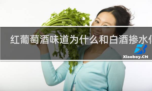 红葡萄酒味道为什么和白酒掺水似的