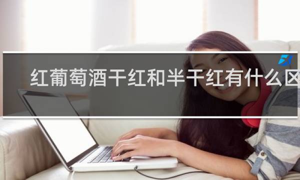 红葡萄酒干红和半干红有什么区别