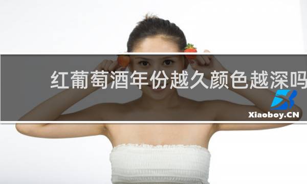 红葡萄酒年份越久颜色越深吗