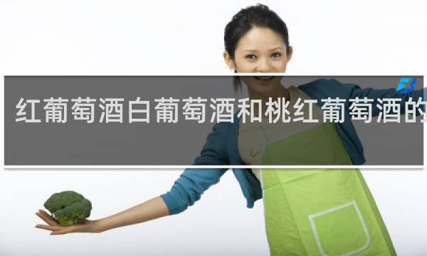 红葡萄酒白葡萄酒和桃红葡萄酒的区别