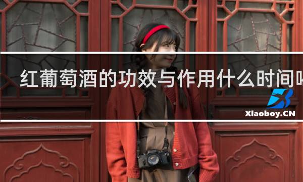 红葡萄酒的功效与作用什么时间喝好