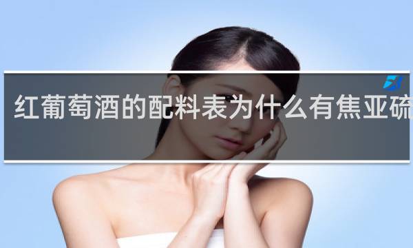 红葡萄酒的配料表为什么有焦亚硫酸钾