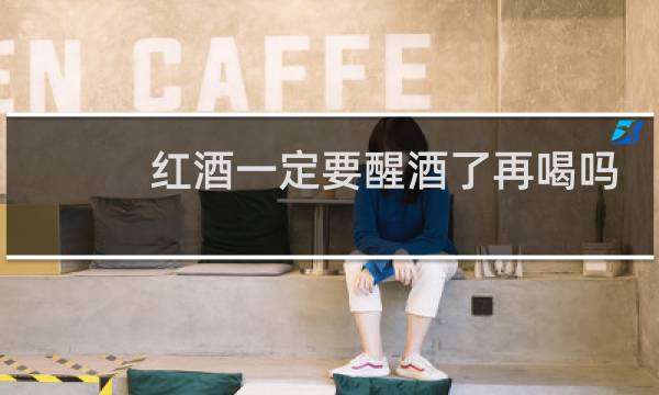红酒一定要醒酒了再喝吗