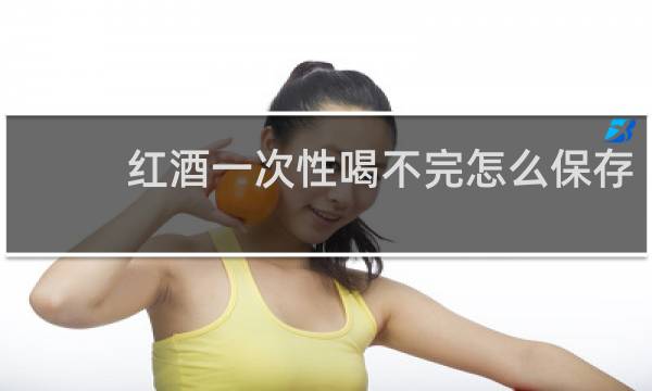 红酒一次性喝不完怎么保存