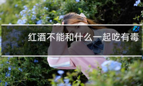 红酒不能和什么一起吃有毒