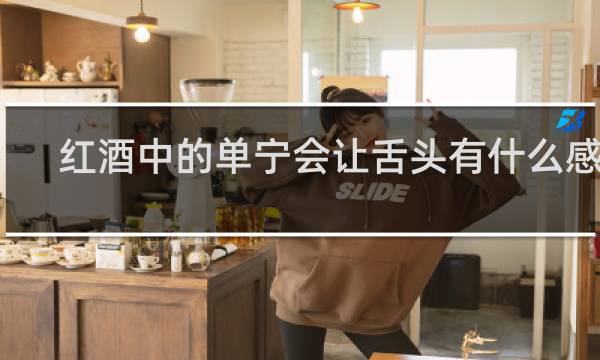 红酒中的单宁会让舌头有什么感觉