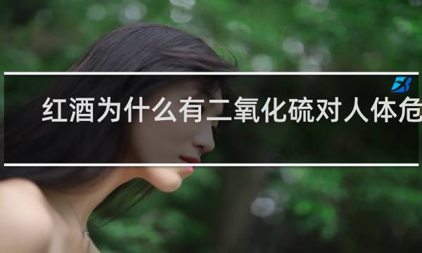 红酒为什么有二氧化硫对人体危害