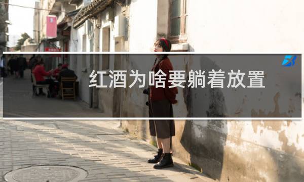 红酒为啥要躺着放置