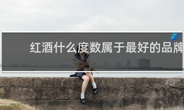 红酒什么度数属于最好的品牌