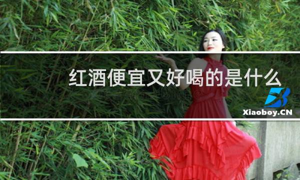 红酒便宜又好喝的是什么
