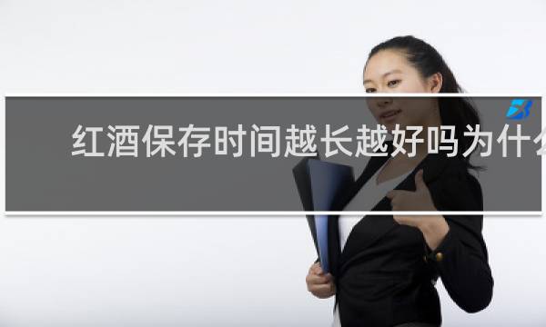 红酒保存时间越长越好吗为什么