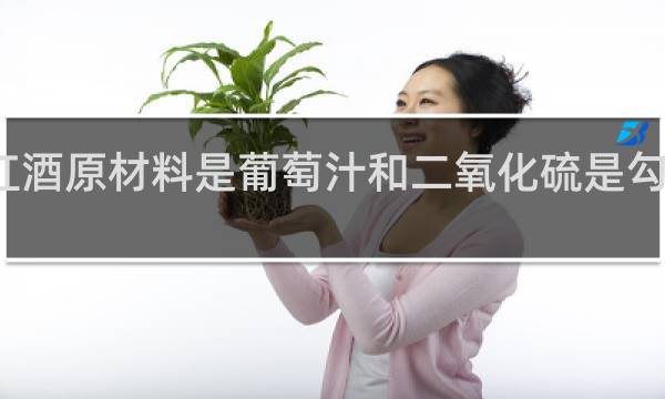 红酒原材料是葡萄汁和二氧化硫是勾兑酒吗