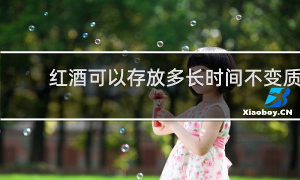 红酒可以存放多长时间不变质