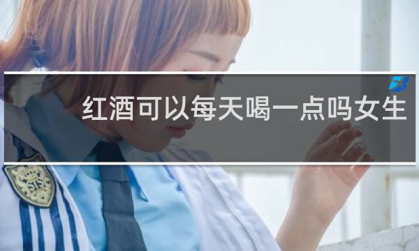 红酒可以每天喝一点吗女生