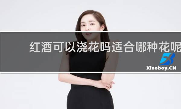 红酒可以浇花吗适合哪种花呢