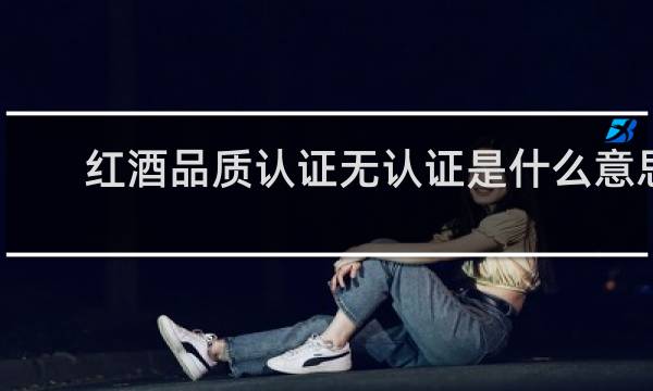 红酒品质认证无认证是什么意思