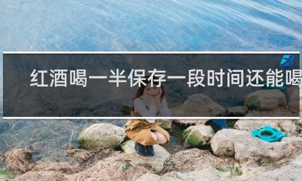 红酒喝一半保存一段时间还能喝吗