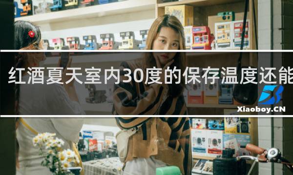 红酒夏天室内30度的保存温度还能喝吗