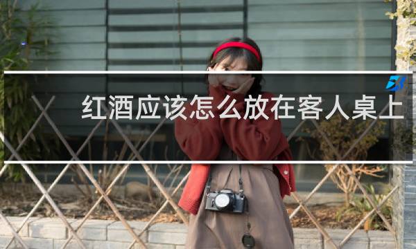 红酒应该怎么放在客人桌上