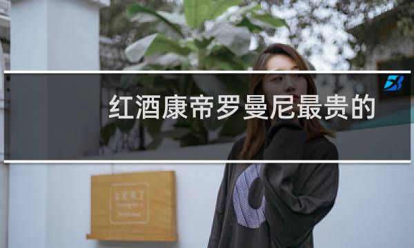 红酒康帝罗曼尼最贵的
