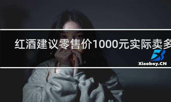 红酒建议零售价1000元实际卖多少