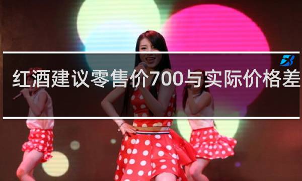 红酒建议零售价700与实际价格差多少