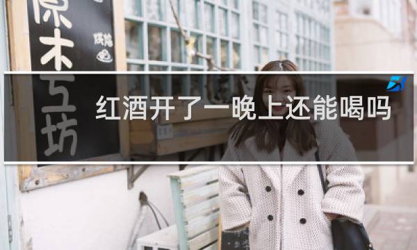 红酒开了一晚上还能喝吗