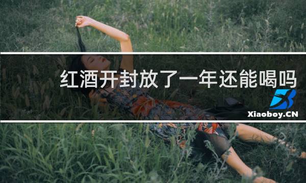 红酒开封放了一年还能喝吗