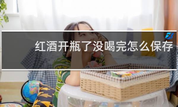 红酒开瓶了没喝完怎么保存