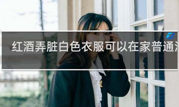 红酒弄脏白色衣服可以在家普通洗吗