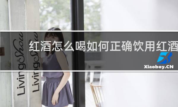红酒怎么喝如何正确饮用红酒