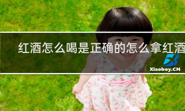 红酒怎么喝是正确的怎么拿红酒杯
