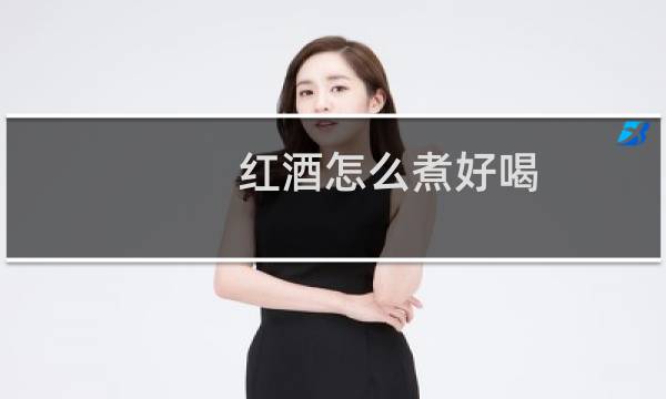 红酒怎么煮好喝