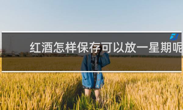 红酒怎样保存可以放一星期呢