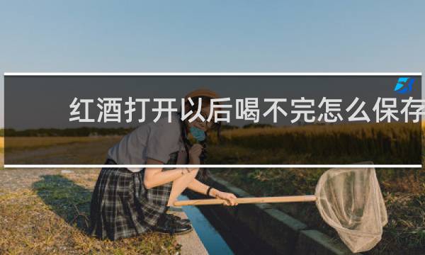 红酒打开以后喝不完怎么保存