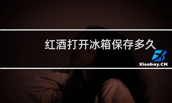 红酒打开冰箱保存多久