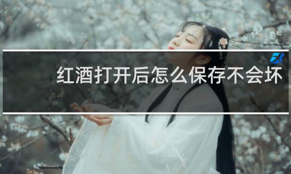 红酒打开后怎么保存不会坏