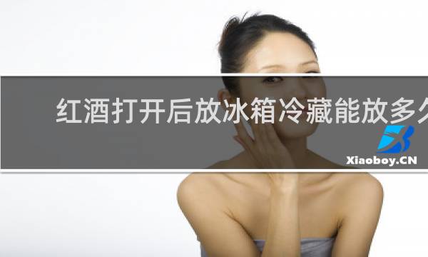 红酒打开后放冰箱冷藏能放多久