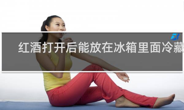 红酒打开后能放在冰箱里面冷藏吗