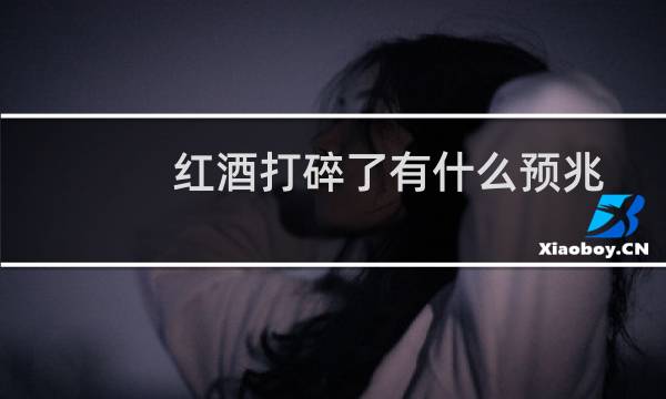红酒打碎了有什么预兆
