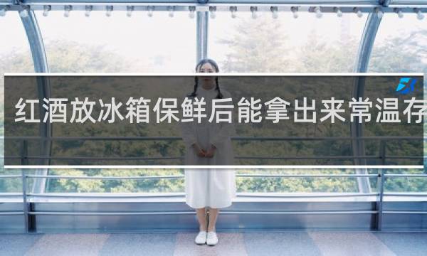 红酒放冰箱保鲜后能拿出来常温存放吗