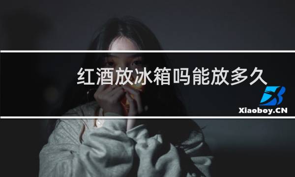 红酒放冰箱吗能放多久