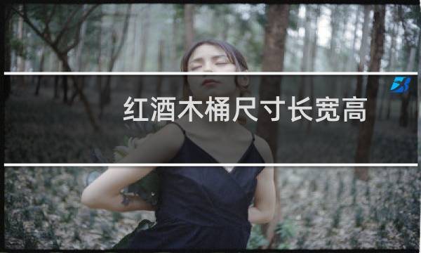 红酒木桶尺寸长宽高