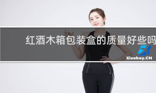 红酒木箱包装盒的质量好些吗
