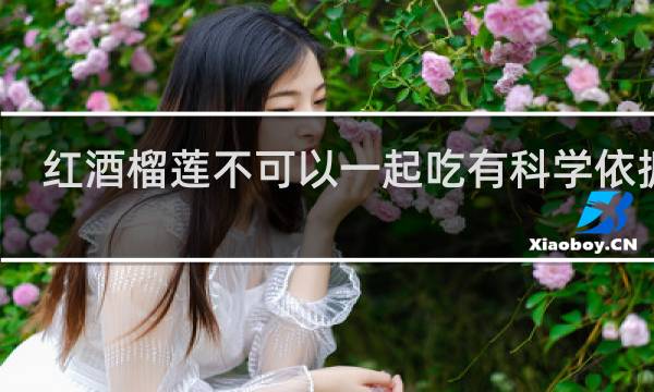 红酒榴莲不可以一起吃有科学依据吗