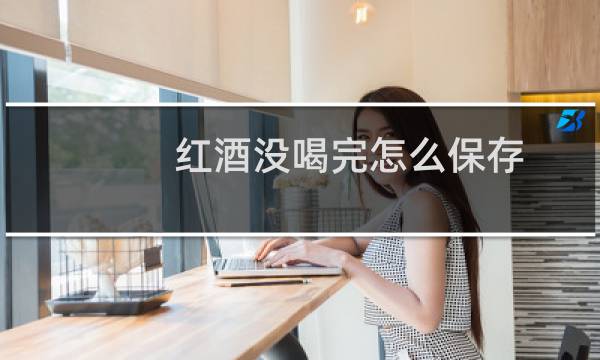 红酒没喝完怎么保存?