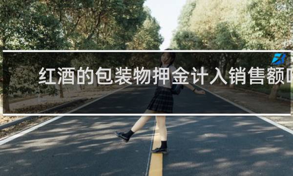 红酒的包装物押金计入销售额吗